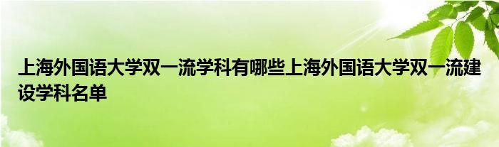 上海外国语大学双一流学科有哪些上海外国语大学双一流建设学科名单