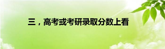 三，高考或考研录取分数上看