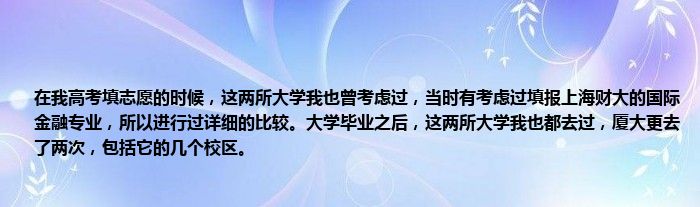 在我高考填志愿的时候，这两所大学我也曾考虑过，当时有考虑过填报上海财大的国际金融专业，所以进行过详细的比较。大学毕业之后，这两所大学我也都去过，厦大更去了两次，包括它的几个校区。