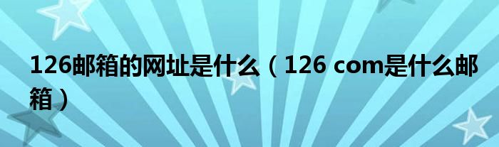 126邮箱的网址是什么（126 com是什么邮箱）_草根科学网