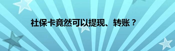 社保卡竟然可以提现、转账？