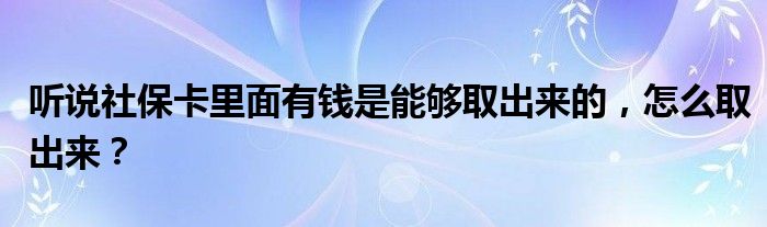 听说社保卡里面有钱是能够取出来的，怎么取出来？