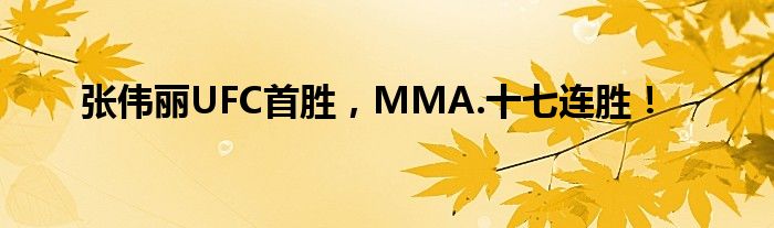 张伟丽UFC首胜，MMA.十七连胜！