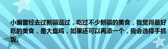 小编曾经去过新疆逛过，吃过不少新疆的美食，我觉得最好吃的美食，是大盘鸡，如果还可以再添一个，我会选择手抓饭。