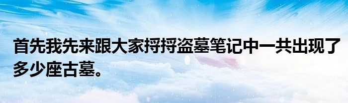 首先我先来跟大家捋捋盗墓笔记中一共出现了多少座古墓。