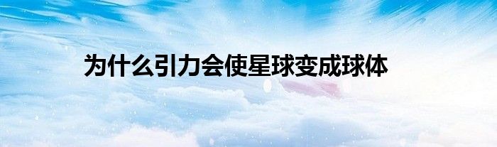 为什么引力会使星球变成球体