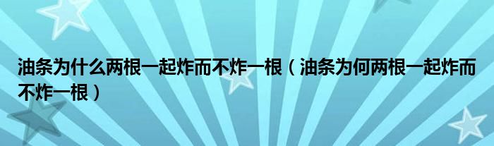 油条为什么两根一起炸而不炸一根（油条为何两根一起炸而不炸一根）