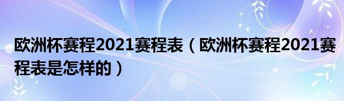 欧洲杯赛程2021赛程表（欧洲杯赛程2021赛程表是怎样的）