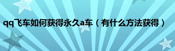 qq飞车如何获得永久a车（有什么方法获得）