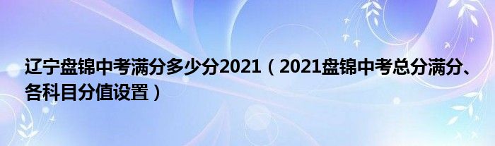 辽宁盘锦中考满分多少分2021（2021盘锦中考总分满分、各科目分值设置）