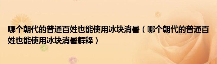 哪个朝代的普通百姓也能使用冰块消暑（哪个朝代的普通百姓也能使用冰块消暑解释）