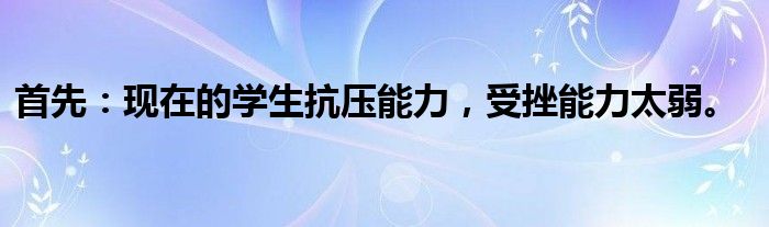 首先：现在的学生抗压能力，受挫能力太弱。