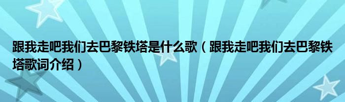 跟我走吧我们去巴黎铁塔是什么歌（跟我走吧我们去巴黎铁塔歌词介绍）