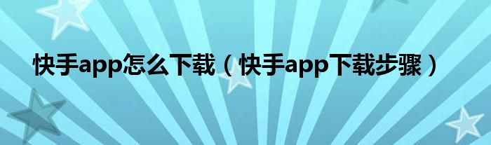 快手app怎么下载（快手app下载步骤）