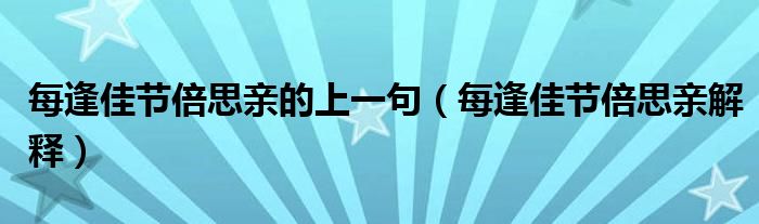 每逢佳节倍思亲的上一句（每逢佳节倍思亲解释）