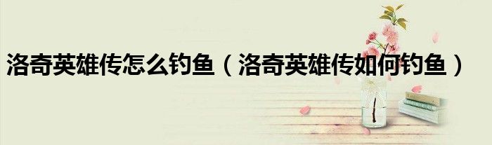 洛奇英雄传怎么钓鱼（洛奇英雄传如何钓鱼）