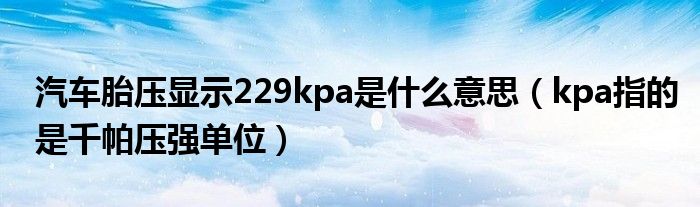 汽车胎压显示229kpa是什么意思（kpa指的是千帕压强单位）