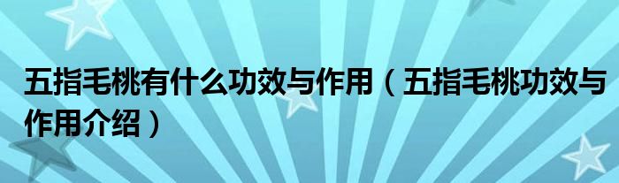 五指毛桃有什么功效与作用（五指毛桃功效与作用介绍）