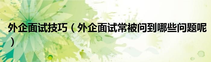 外企面试技巧（外企面试常被问到哪些问题呢）