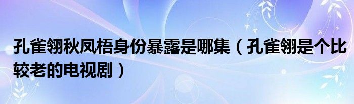 孔雀翎秋凤梧身份暴露是哪集（孔雀翎是个比较老的电视剧）