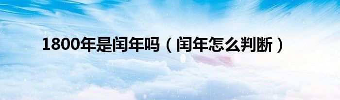 1800年是闰年吗（闰年怎么判断）
