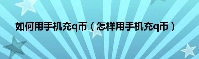 如何用手机充q币（怎样用手机充q币）