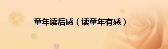 童年读后感（读童年有感）