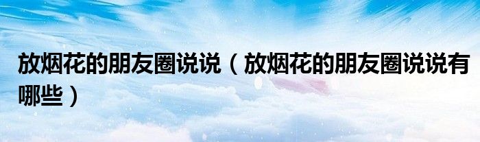 放烟花的朋友圈说说（放烟花的朋友圈说说有哪些）