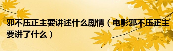 邪不压正主要讲述什么剧情（电影邪不压正主要讲了什么）