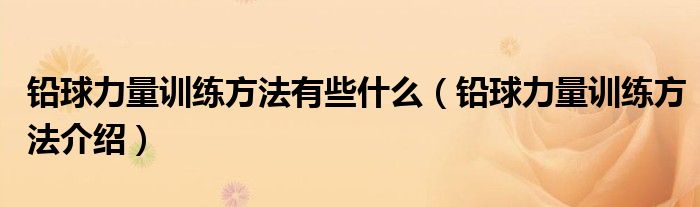 铅球力量训练方法有些什么（铅球力量训练方法介绍）
