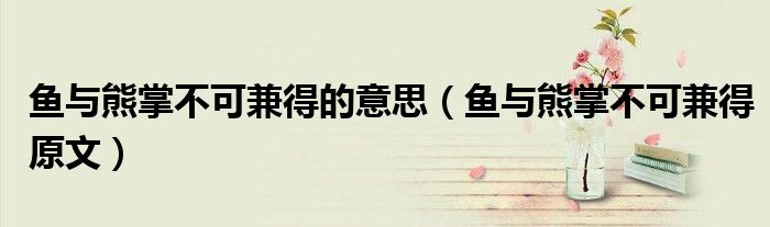 鱼与熊掌不可兼得的意思（鱼与熊掌不可兼得原文）