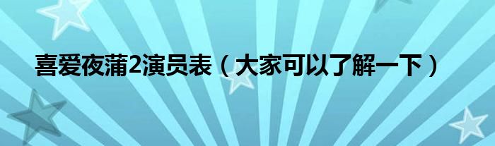 喜爱夜蒲2演员表（大家可以了解一下）