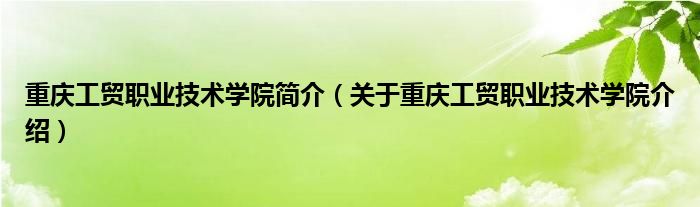 重庆工贸职业技术学院简介（关于重庆工贸职业技术学院介绍）