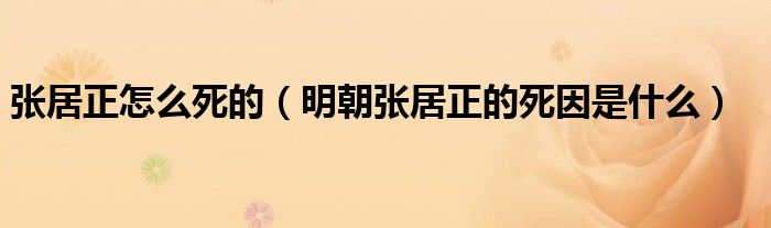 张居正怎么死的（明朝张居正的死因是什么）