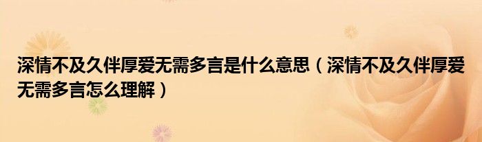 深情不及久伴厚爱无需多言是什么意思（深情不及久伴厚爱无需多言怎么理解）