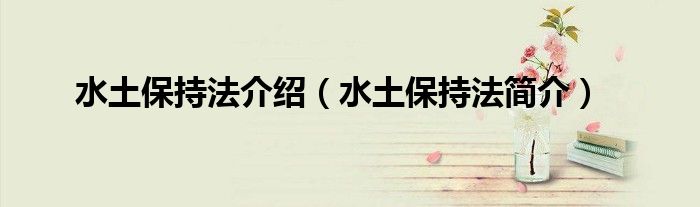 水土保持法介绍（水土保持法简介）