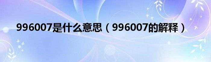 996007是什么意思（996007的解释）