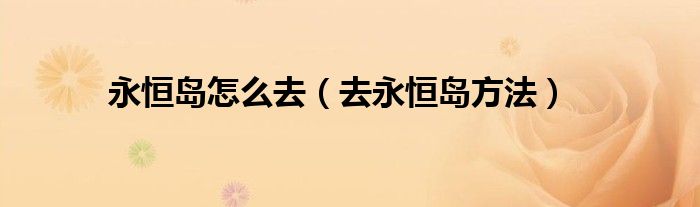 永恒岛怎么去（去永恒岛方法）