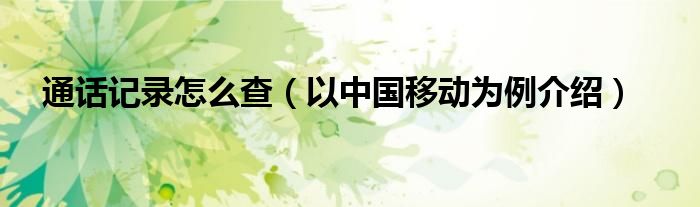 通话记录怎么查（以中国移动为例介绍）