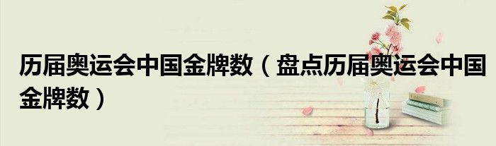 历届奥运会中国金牌数（盘点历届奥运会中国金牌数）