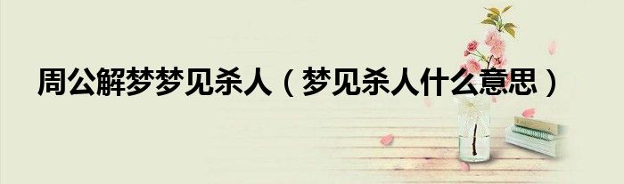 周公解梦梦见杀人（梦见杀人什么意思）