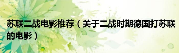 苏联二战电影推荐（关于二战时期德国打苏联的电影）