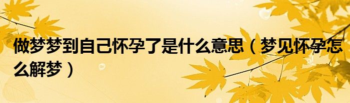 做梦梦到自己怀孕了是什么意思（梦见怀孕怎么解梦）
