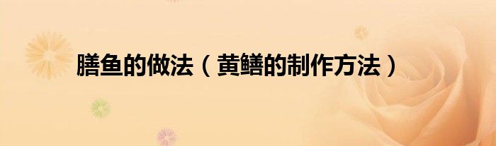 膳鱼的做法（黄鳝的制作方法）
