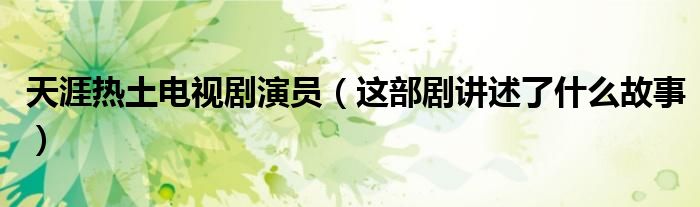 天涯热土电视剧演员（这部剧讲述了什么故事）