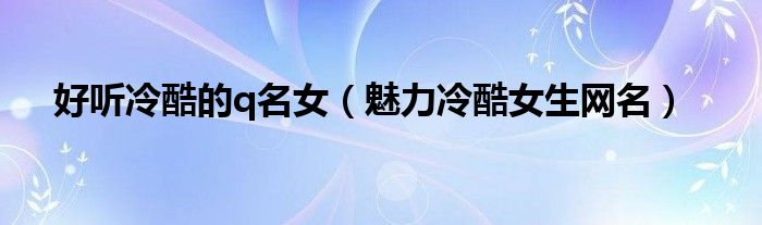 好听冷酷的q名女（魅力冷酷女生网名）