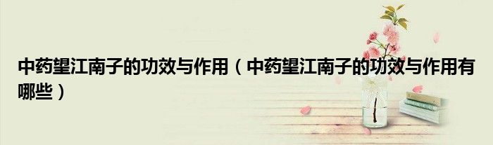 中药望江南子的功效与作用（中药望江南子的功效与作用有哪些）