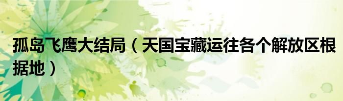 孤岛飞鹰大结局（天国宝藏运往各个解放区根据地）