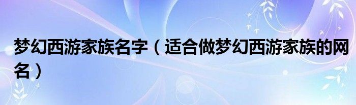 梦幻西游家族名字（适合做梦幻西游家族的网名）