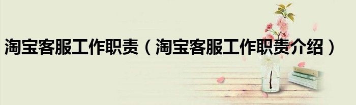 淘宝客服工作职责（淘宝客服工作职责介绍）